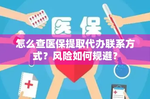 怎么查医保提取代办联系方式？风险如何规避？